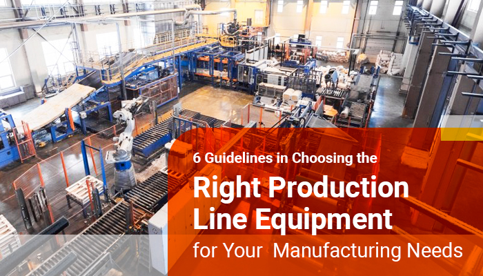 6 Guidelines in Choosing the Right  Production Line Equipment for Your  Manufacturing Needs