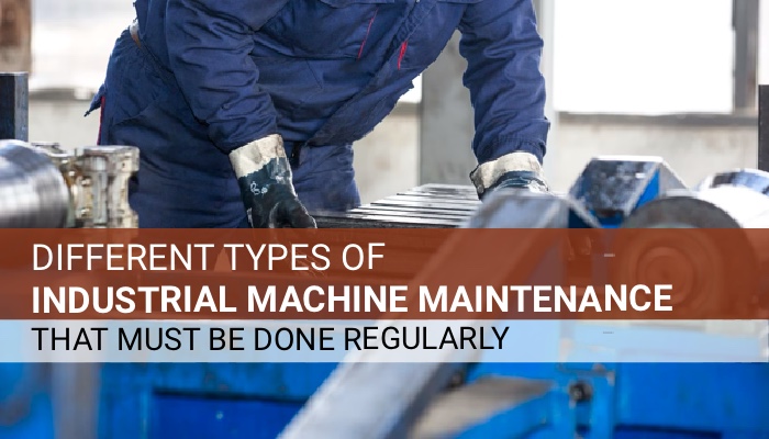 Different Types of Industrial Machine Maintenance that Must be Done Regularly